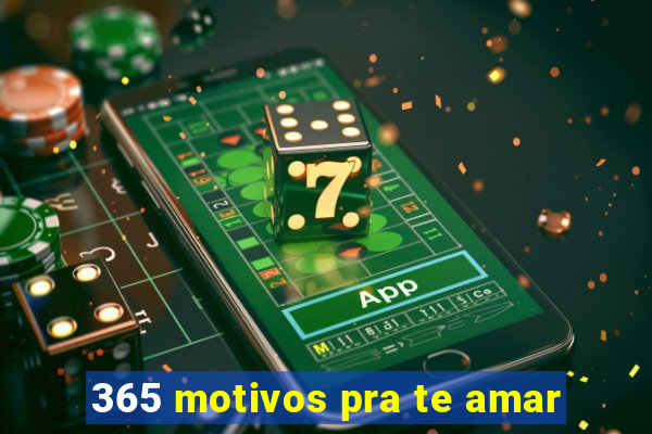 365 motivos pra te amar